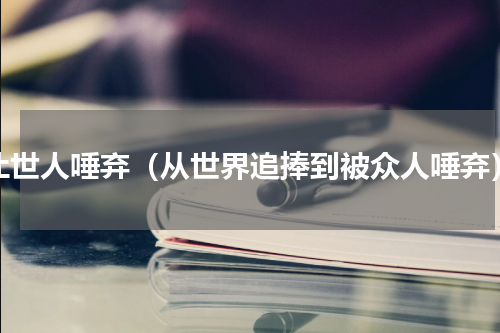 让世人唾弃（从世界追捧到被众人唾弃）