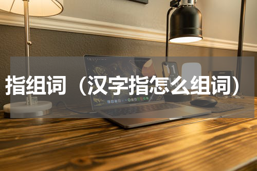 指组词（汉字指怎么组词）
