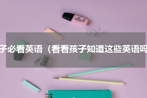 孩子必看英语（看看孩子知道这些英语吗）