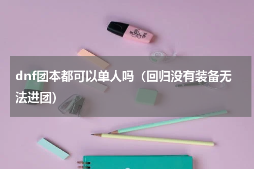 dnf团本都可以单人吗（回归没有装备无法进团）