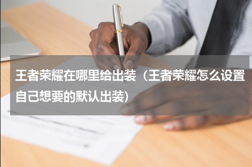 王者荣耀在哪里给出装（王者荣耀怎么设置自己想要的默认出装）