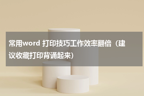 常用word 打印技巧工作效率翻倍（建议收藏打印背诵起来）