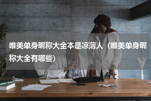 唯美单身昵称大全本是凉薄人（唯美单身昵称大全有哪些）