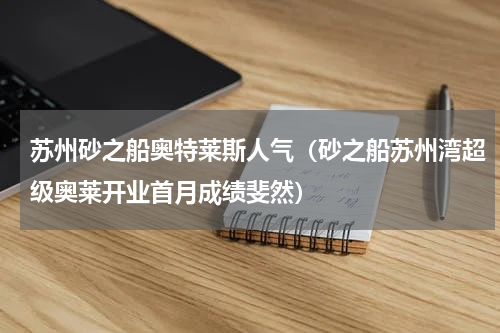 苏州砂之船奥特莱斯人气（砂之船苏州湾超级奥莱开业首月成绩斐然）
