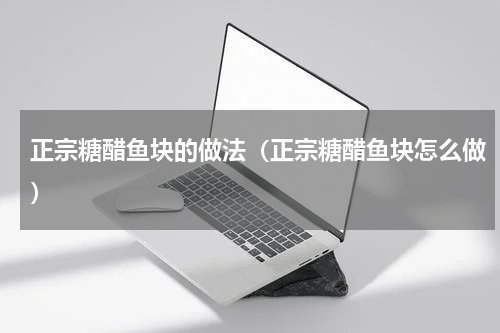 正宗糖醋鱼块的做法（正宗糖醋鱼块怎么做）