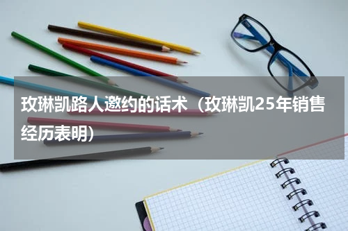 玫琳凯路人邀约的话术（玫琳凯25年销售经历表明）