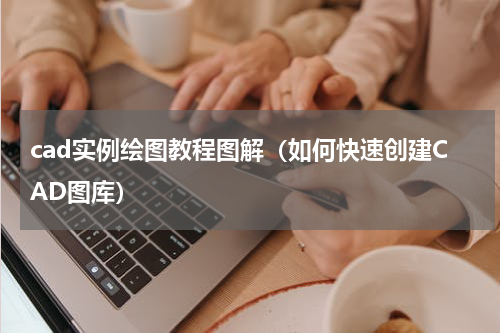 cad实例绘图教程图解（如何快速创建CAD图库）