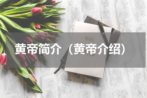 黄帝简介（黄帝介绍）