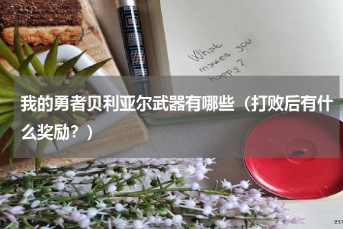 我的勇者贝利亚尔武器有哪些（打败后有什么奖励？）