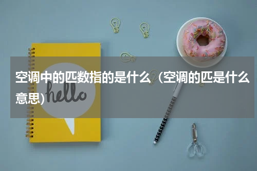 空调中的匹数指的是什么（空调的匹是什么意思）