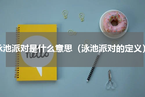 泳池派对是什么意思（泳池派对的定义）