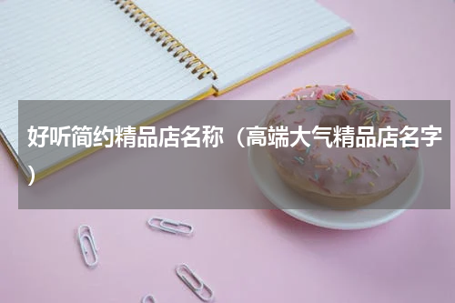 好听简约精品店名称（高端大气精品店名字）