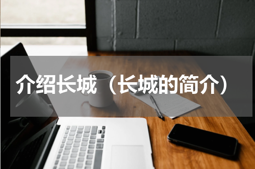 介绍长城（长城的简介）