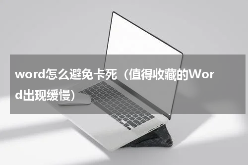 word怎么避免卡死（值得收藏的Word出现缓慢）