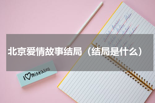 北京爱情故事结局（结局是什么）