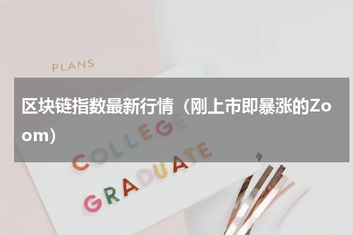 区块链指数最新行情（刚上市即暴涨的Zoom）