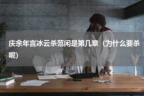 庆余年言冰云杀范闲是第几章（为什么要杀呢）
