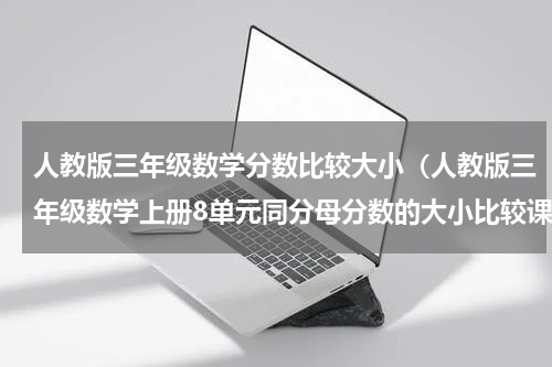 人教版三年级数学分数比较大小（人教版三年级数学上册8单元同分母分数的大小比较课件及练习）