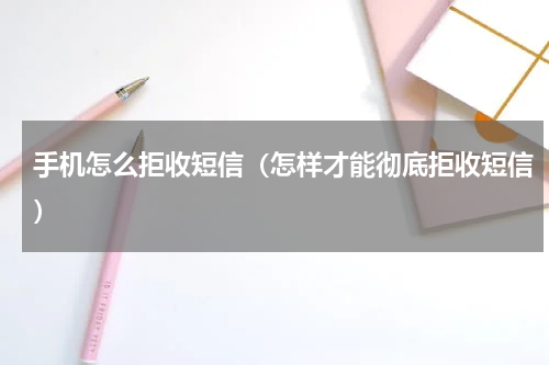 手机怎么拒收短信（怎样才能彻底拒收短信）
