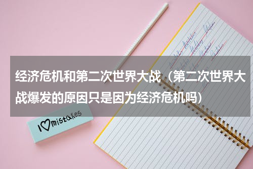经济危机和第二次世界大战（第二次世界大战爆发的原因只是因为经济危机吗）