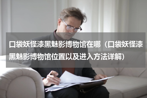 口袋妖怪漆黑魅影博物馆在哪（口袋妖怪漆黑魅影博物馆位置以及进入方法详解）