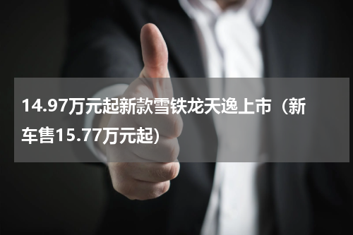 14.97万元起新款雪铁龙天逸上市（新车售15.77万元起）