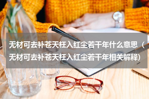 无材可去补苍天枉入红尘若干年什么意思（无材可去补苍天枉入红尘若干年相关解释）