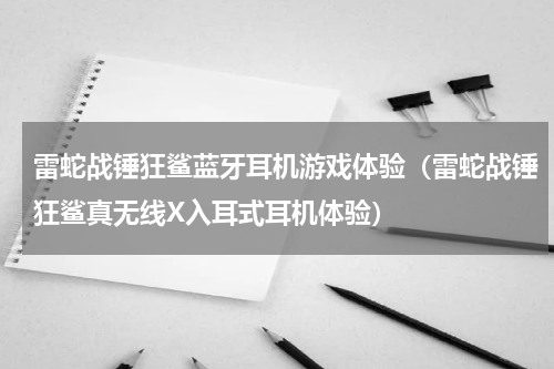 雷蛇战锤狂鲨蓝牙耳机游戏体验（雷蛇战锤狂鲨真无线X入耳式耳机体验）