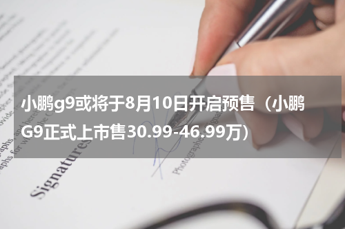 小鹏g9或将于8月10日开启预售（小鹏G9正式上市售30.99-46.99万）