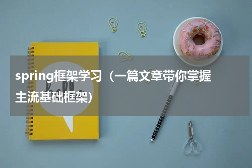 spring框架学习（一篇文章带你掌握主流基础框架）