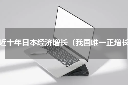 最近十年日本经济增长（我国唯一正增长）