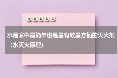 水是家中最简单也是最有效最方便的灭火剂（水灭火原理）