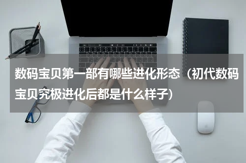 数码宝贝第一部有哪些进化形态（初代数码宝贝究极进化后都是什么样子）