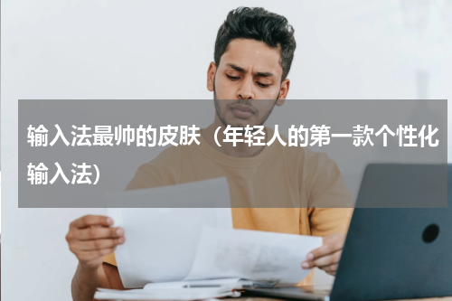 输入法最帅的皮肤（年轻人的第一款个性化输入法）