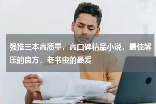 强推三本高质量，高口碑精品小说，最佳解压的良方，老书虫的最爱