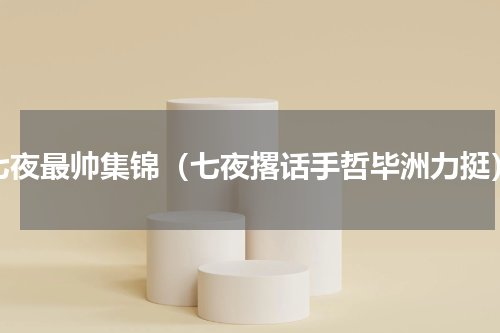 七夜最帅集锦（七夜撂话手哲毕洲力挺）