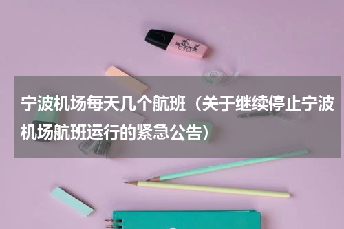 宁波机场每天几个航班（关于继续停止宁波机场航班运行的紧急公告）