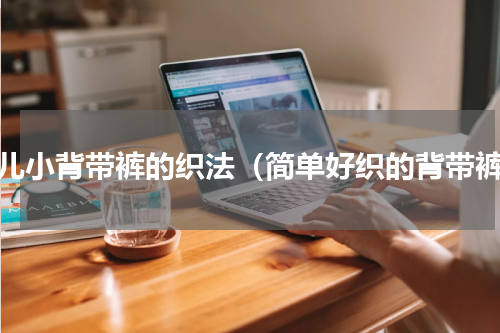 婴儿小背带裤的织法（简单好织的背带裤）
