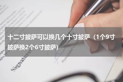 十二寸披萨可以换几个十寸披萨（1个9寸披萨换2个6寸披萨）
