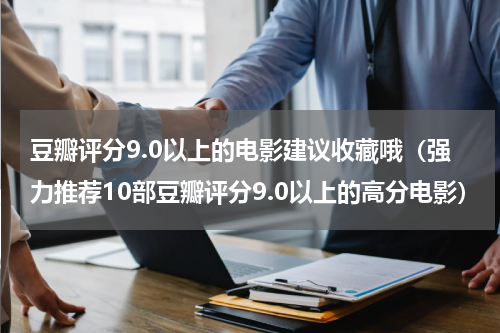豆瓣评分9.0以上的电影建议收藏哦（强力推荐10部豆瓣评分9.0以上的高分电影）