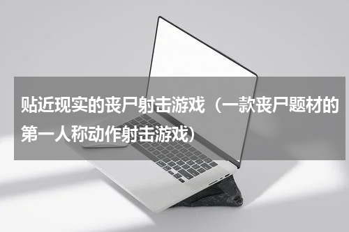贴近现实的丧尸射击游戏（一款丧尸题材的第一人称动作射击游戏）