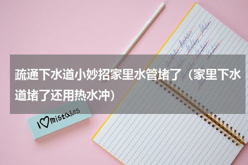 疏通下水道小妙招家里水管堵了（家里下水道堵了还用热水冲）