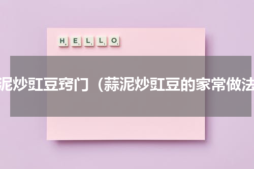 蒜泥炒豇豆窍门（蒜泥炒豇豆的家常做法）