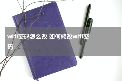 wifi密码怎么改 如何修改wifi密码