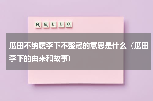 瓜田不纳履李下不整冠的意思是什么（瓜田李下的由来和故事）