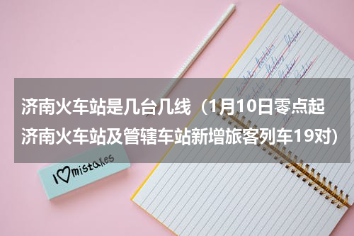 济南火车站是几台几线（1月10日零点起济南火车站及管辖车站新增旅客列车19对）
