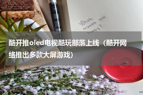 酷开推oled电视酷玩部落上线（酷开网络推出多款大屏游戏）