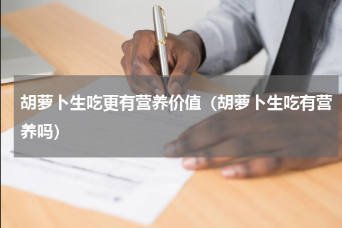 胡萝卜生吃更有营养价值（胡萝卜生吃有营养吗）