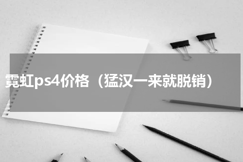 霓虹ps4价格（猛汉一来就脱销）