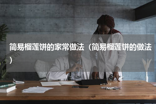 简易榴莲饼的家常做法（简易榴莲饼的做法）